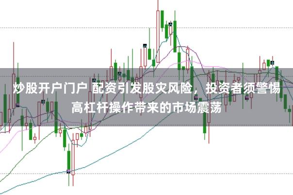 炒股开户门户 配资引发股灾风险，投资者须警惕高杠杆操作带来的市场震荡