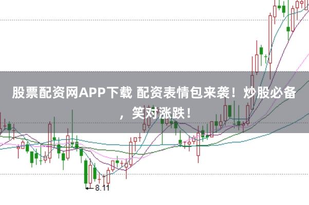 股票配资网APP下载 配资表情包来袭!炒股必备,笑对涨跌!