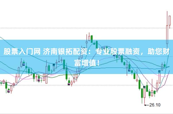 股票入门网 济南银拓配资：专业股票融资，助您财富增值！