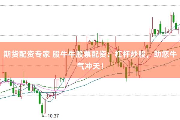 期货配资专家 股牛牛股票配资：杠杆炒股，助您牛气冲天！