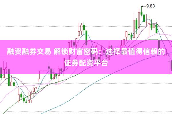 融资融券交易 解锁财富密码：选择最值得信赖的证券配资平台