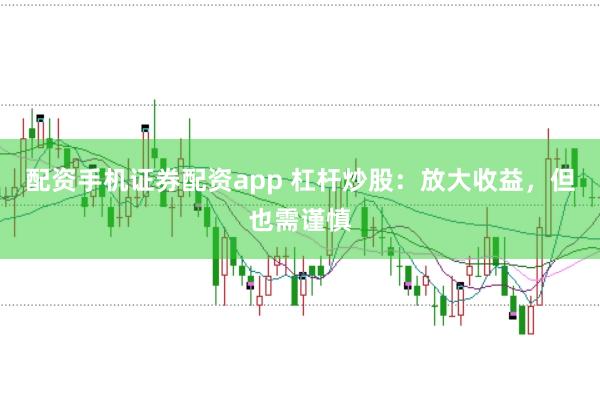 配资手机证券配资app 杠杆炒股：放大收益，但也需谨慎