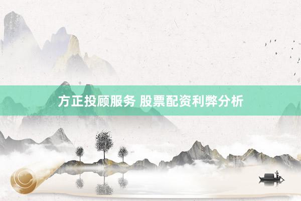 方正投顾服务 股票配资利弊分析
