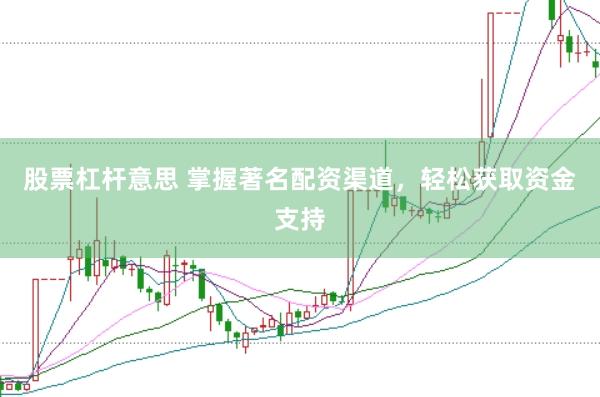 股票杠杆意思 掌握著名配资渠道，轻松获取资金支持