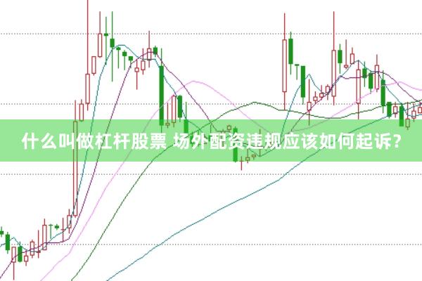 什么叫做杠杆股票 场外配资违规应该如何起诉？