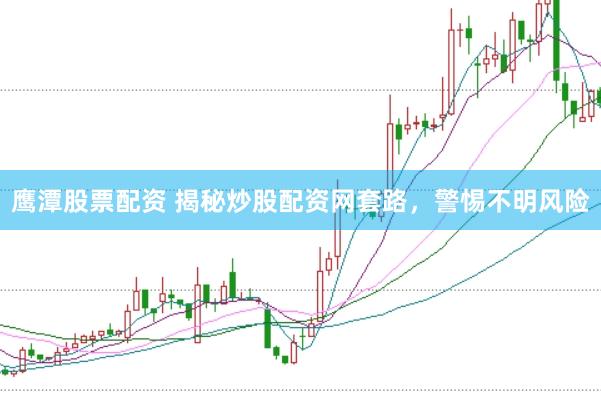 鹰潭股票配资 揭秘炒股配资网套路，警惕不明风险