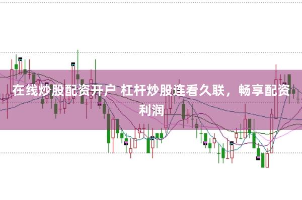 在线炒股配资开户 杠杆炒股连看久联,畅享配资利润