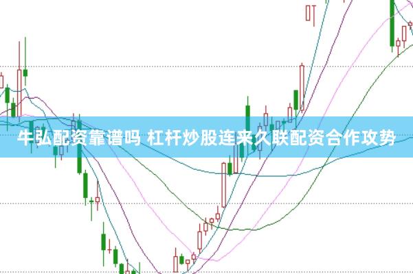 牛弘配资靠谱吗 杠杆炒股连来久联配资合作攻势