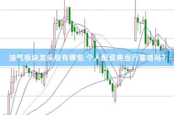 油气板块龙头股有哪些 个人配资典当行靠谱吗？