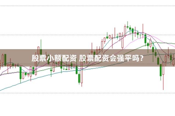 股票小额配资 股票配资会强平吗？