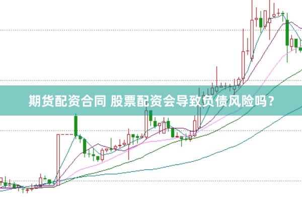 期货配资合同 股票配资会导致负债风险吗？