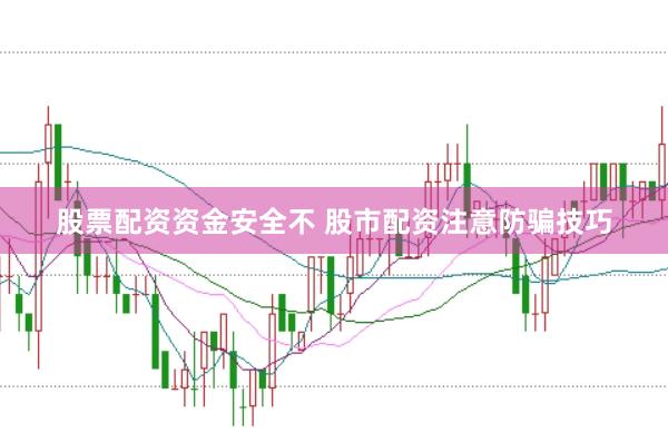股票配资资金安全不 股市配资注意防骗技巧