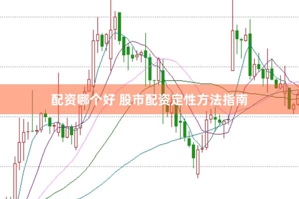 配资哪个好 股市配资定性方法指南