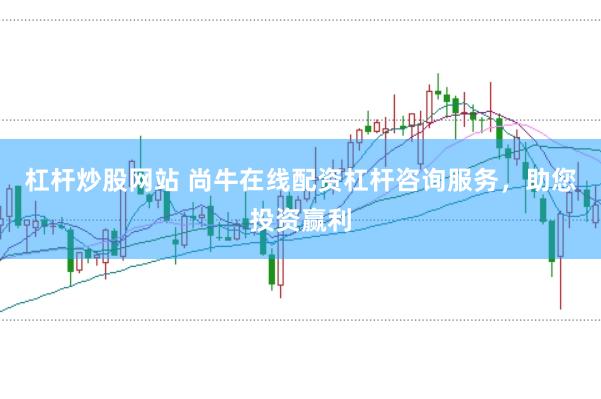杠杆炒股网站 尚牛在线配资杠杆咨询服务，助您投资赢利