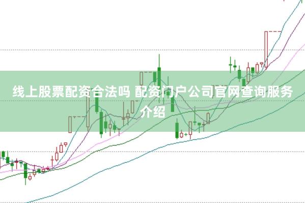 线上股票配资合法吗 配资门户公司官网查询服务介绍