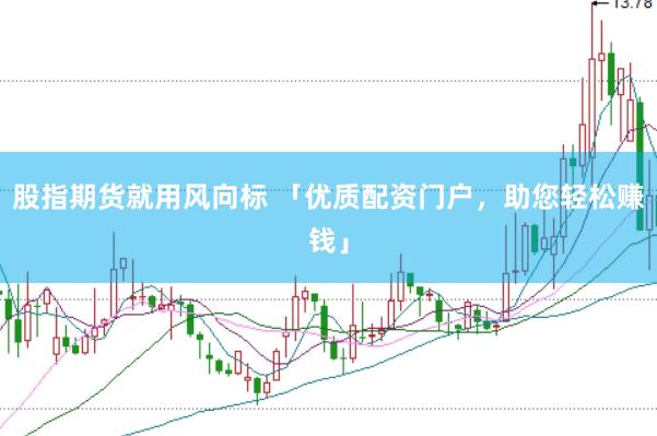 股指期货就用风向标 「优质配资门户，助您轻松赚钱」