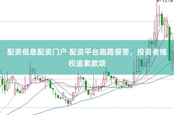 配资低息配资门户 配资平台跑路报警，投资者维权追索款项