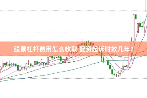 股票杠杆费用怎么收取 配资起诉时效几年？