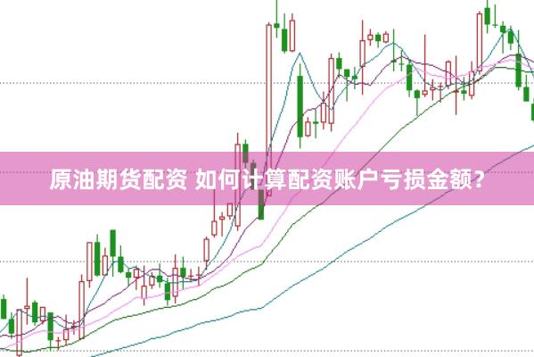 原油期货配资 如何计算配资账户亏损金额？