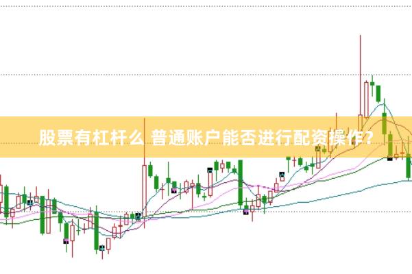 股票有杠杆么 普通账户能否进行配资操作？