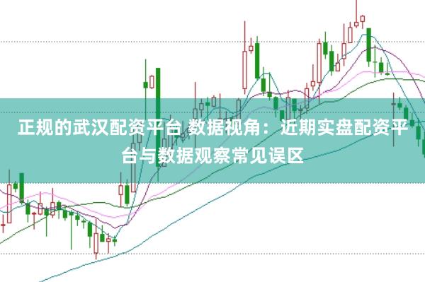 正规的武汉配资平台 数据视角：近期实盘配资平台与数据观察常见误区