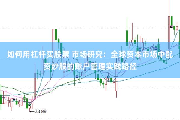 如何用杠杆买股票 市场研究：全球资本市场中配资炒股的账户管理实践路径