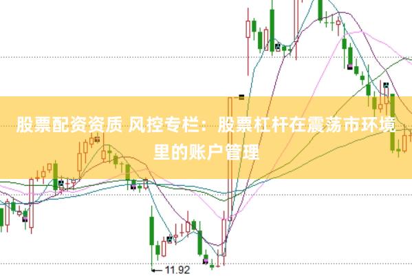股票配资资质 风控专栏：股票杠杆在震荡市环境里的账户管理