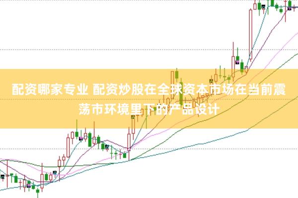 配资哪家专业 配资炒股在全球资本市场在当前震荡市环境里下的产品设计