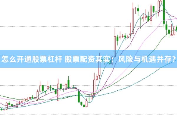 怎么开通股票杠杆 股票配资其实：风险与机遇并存？
