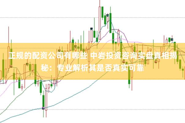 正规的配资公司有哪些 中岩投资咨询实盘真相揭秘：专业解析其是否真实可靠