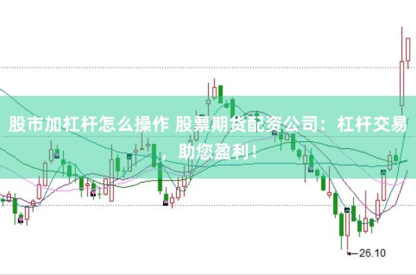 股市加杠杆怎么操作 股票期货配资公司：杠杆交易，助您盈利！